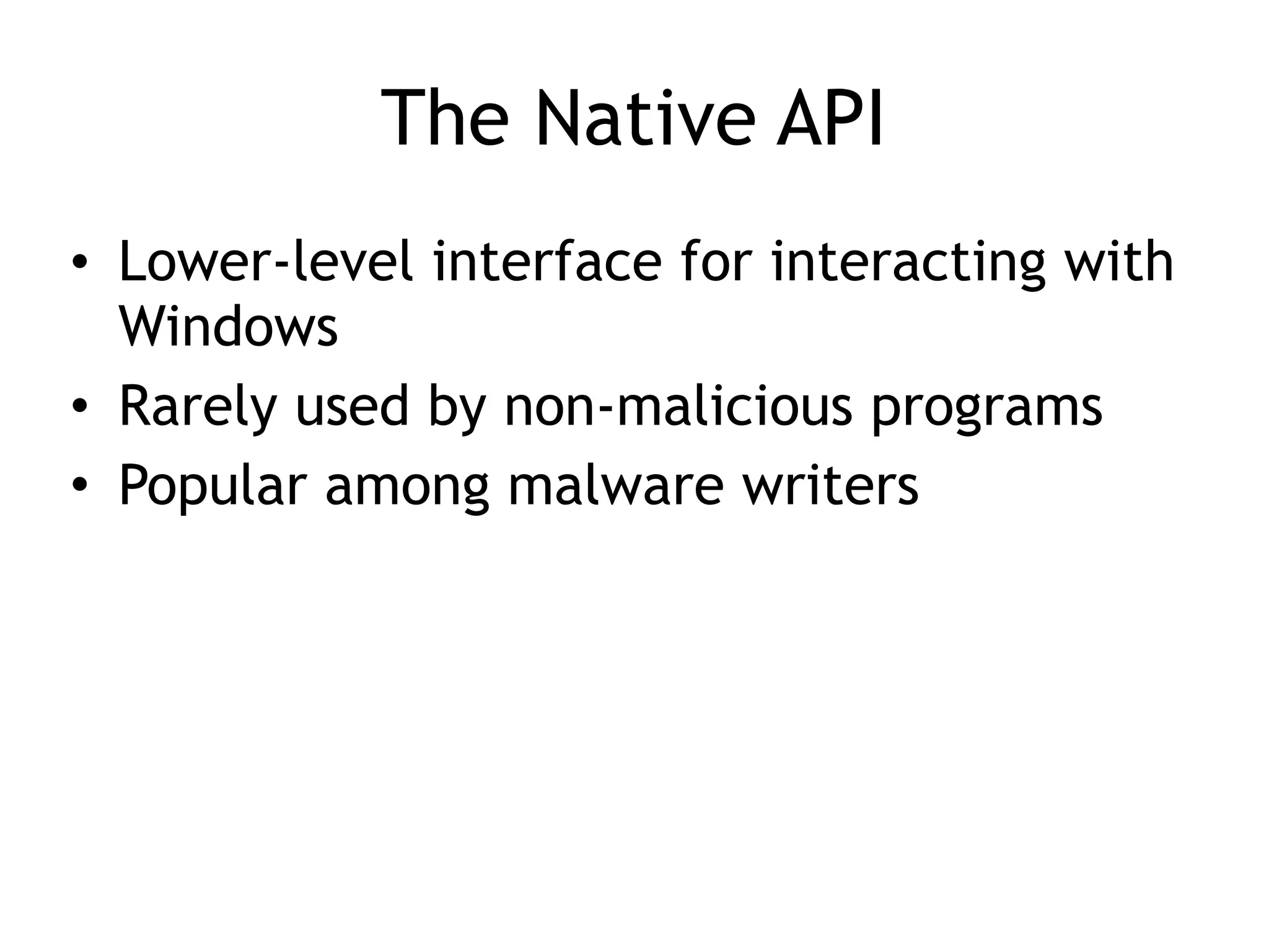 The Native API
• Lower-level interface for interacting with
Windows
• Rarely used by non-malicious programs
• Popular among malware writers
 