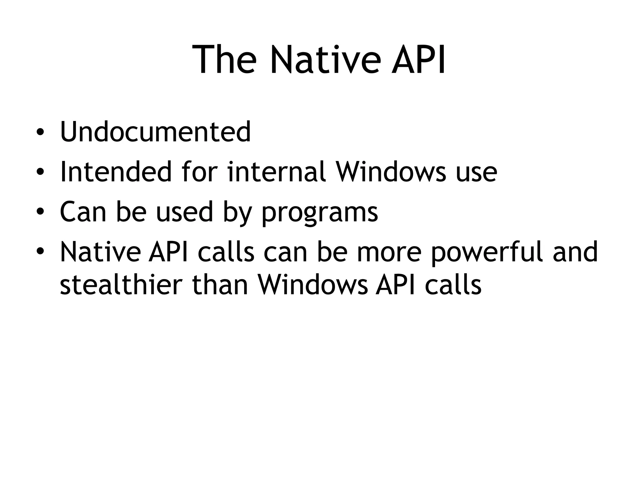 The Native API
• Undocumented
• Intended for internal Windows use
• Can be used by programs
• Native API calls can be more powerful and
stealthier than Windows API calls
 