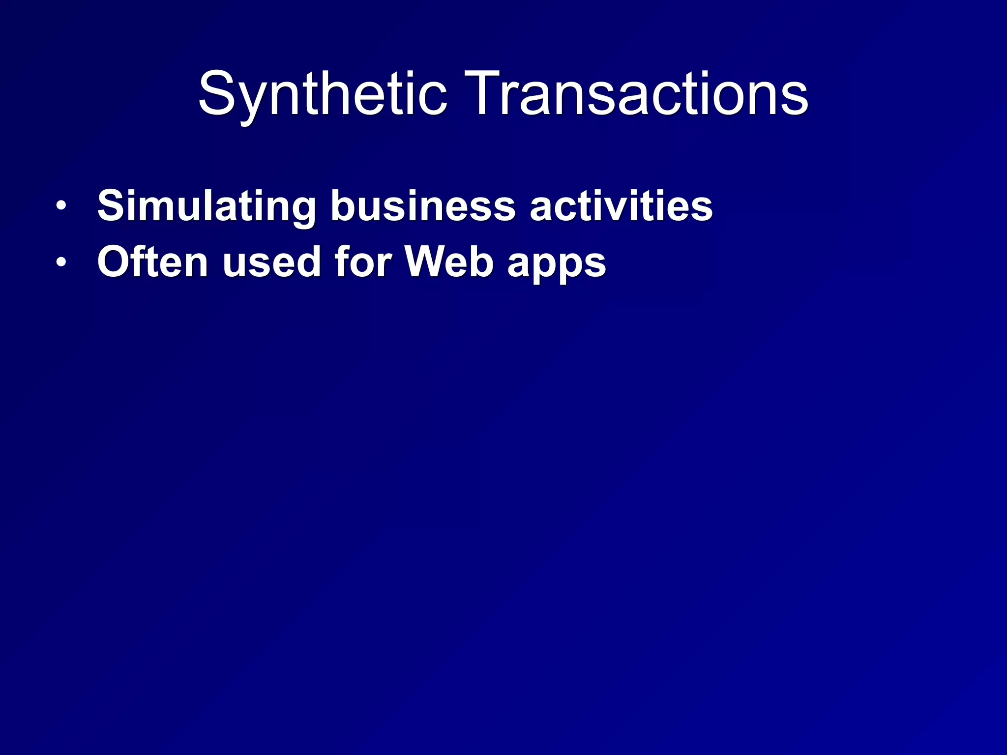 Synthetic Transactions
• Simulating business activities
• Often used for Web apps
 