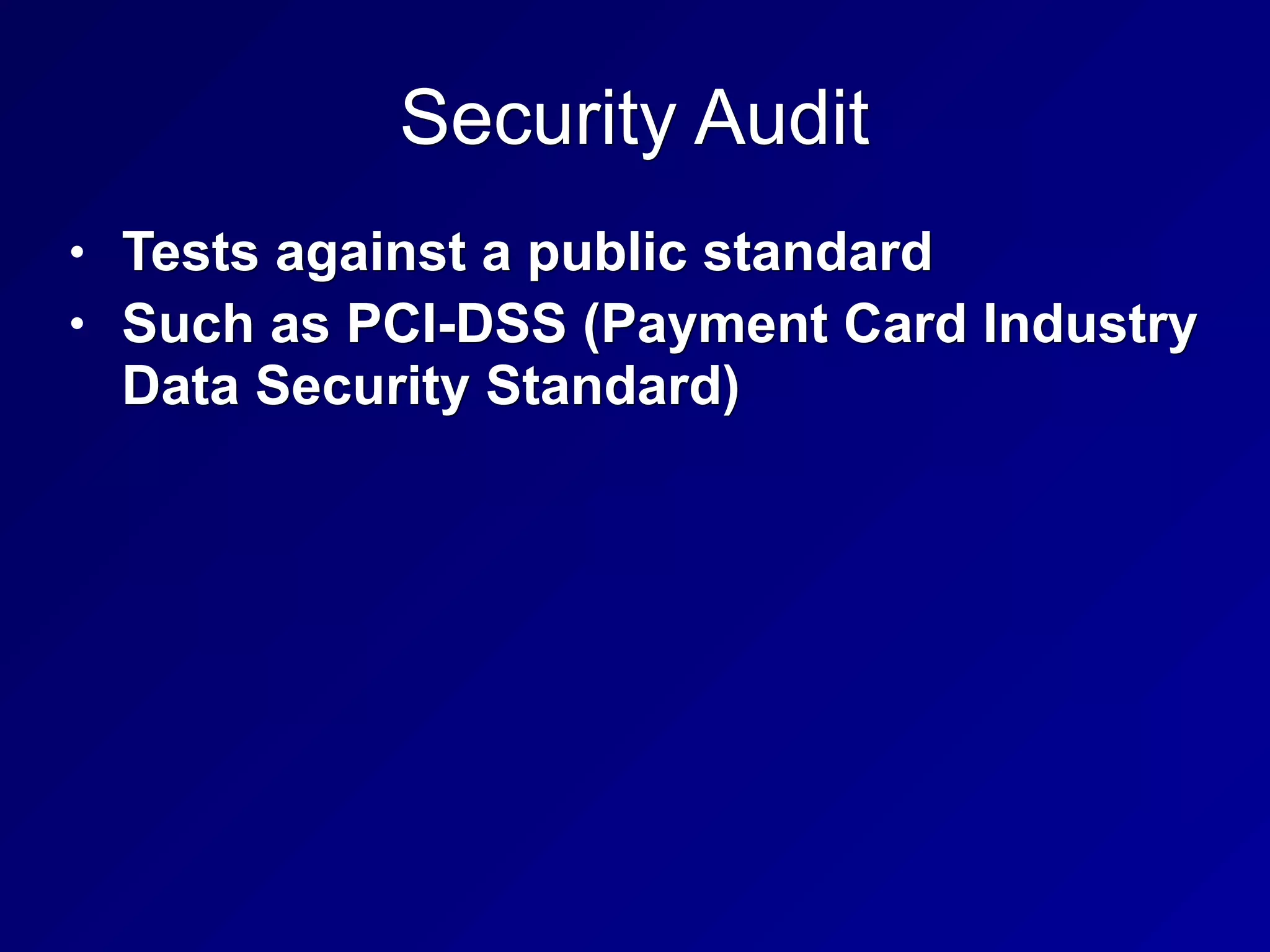 Security Audit
• Tests against a public standard
• Such as PCI-DSS (Payment Card Industry
Data Security Standard)
 