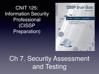 CNIT 125:
Information Security
Professional
(CISSP
Preparation)
Ch 7. Security Assessment
and Testing
 