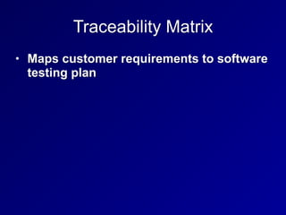Traceability Matrix
• Maps customer requirements to software
testing plan
 