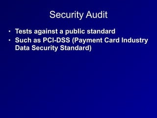 Security Audit
• Tests against a public standard
• Such as PCI-DSS (Payment Card Industry
Data Security Standard)
 