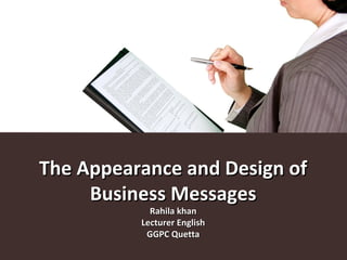 The Appearance and Design ofThe Appearance and Design of
Business MessagesBusiness Messages
Rahila khanRahila khan
Lecturer EnglishLecturer English
GGPC QuettaGGPC Quetta
 
