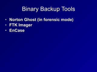 Binary Backup Tools
• Norton Ghost (in forensic mode)
• FTK Imager
• EnCase
 