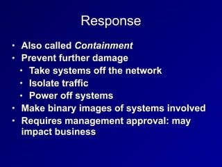 Response
• Also called Containment
• Prevent further damage
• Take systems off the network
• Isolate traffic
• Power off s...