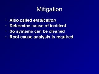 Mitigation
• Also called eradication
• Determine cause of incident
• So systems can be cleaned
• Root cause analysis is re...