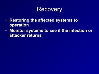 Recovery
• Restoring the affected systems to
operation
• Monitor systems to see if the infection or
attacker returns
 