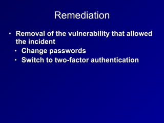 Remediation
• Removal of the vulnerability that allowed
the incident
• Change passwords
• Switch to two-factor authenticat...