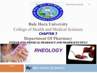 Bule Hora University
College of Health and Medical Sciences
CHAPTER 7
Department Of Pharmacy
INTEGRATED PHYSICAL PHARMACY AND PHARMACEUTICS I
RHEOLOGY
By: Aliyi Gerina [B.pharm]
4/5/2022
1
Rheology by Aliyi G. Bule Hora University
 