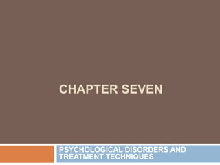 CHAPTER SEVEN
PSYCHOLOGICAL DISORDERS AND
TREATMENT TECHNIQUES
 