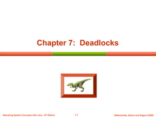 7.1 Silberschatz, Galvin and Gagne ©2009
Operating System Concepts with Java – 8th Edition
Chapter 7: Deadlocks
 