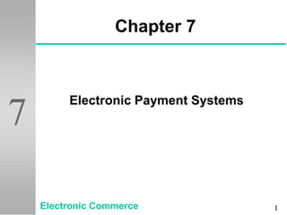 1
7
Chapter 7
Electronic Payment Systems
Electronic Commerce
 