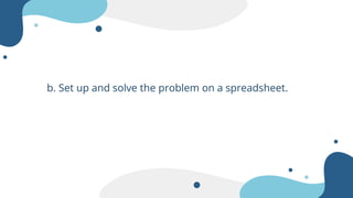 b. Set up and solve the problem on a spreadsheet.
 