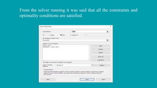 From the solver running it was said that all the constraints and
optimality conditions are satisfied.
 