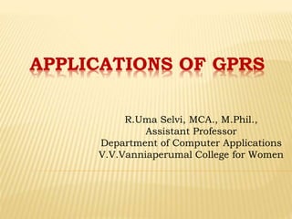 APPLICATIONS OF GPRS
R.Uma Selvi, MCA., M.Phil.,
Assistant Professor
Department of Computer Applications
V.V.Vanniaperumal College for Women
 