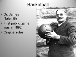 Basketball
• Dr. James
Naismith
• First public game
was in 1892
• Original rules
 