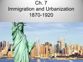 Ch. 7
Immigration and Urbanization
1870-1920
 
