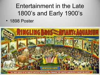Entertainment in the Late
1800’s and Early 1900’s
• 1898 Poster
 