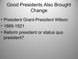 Good Presidents Also Brought
Change
• President Grant-President Wilson
• 1869-1921
• Reform president or status quo
president?
 