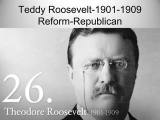 Teddy Roosevelt-1901-1909
Reform-Republican
 