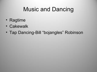 Music and Dancing
• Ragtime
• Cakewalk
• Tap Dancing-Bill “bojangles” Robinson
 
