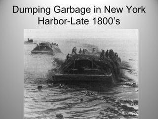 Dumping Garbage in New York
Harbor-Late 1800’s
 