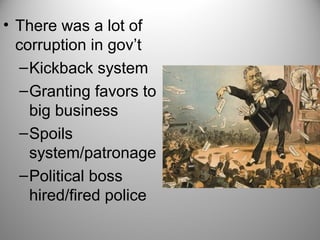 • There was a lot of
corruption in gov’t
–Kickback system
–Granting favors to
big business
–Spoils
system/patronage
–Political boss
hired/fired police
 