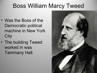 Boss William Marcy Tweed
• Was the Boss of the
Democratic political
machine in New York
City
• The building Tweed
worked in was
Tammany Hall
 