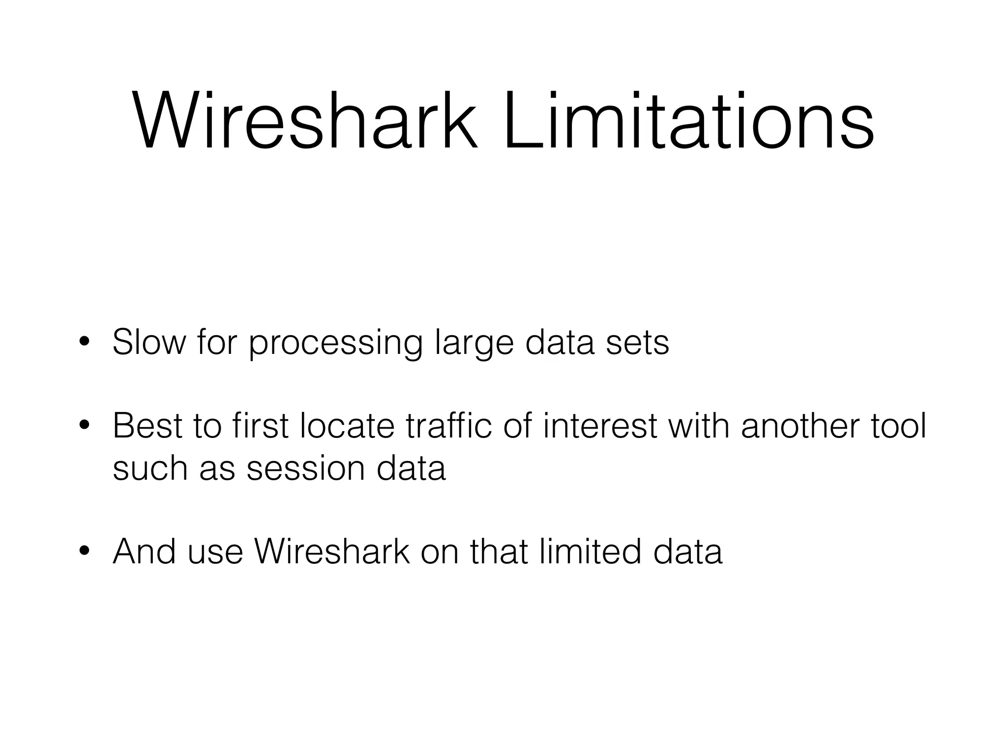 Wireshark Limitations
• Slow for processing large data sets
• Best to first locate traffic of interest with another tool
such as session data
• And use Wireshark on that limited data