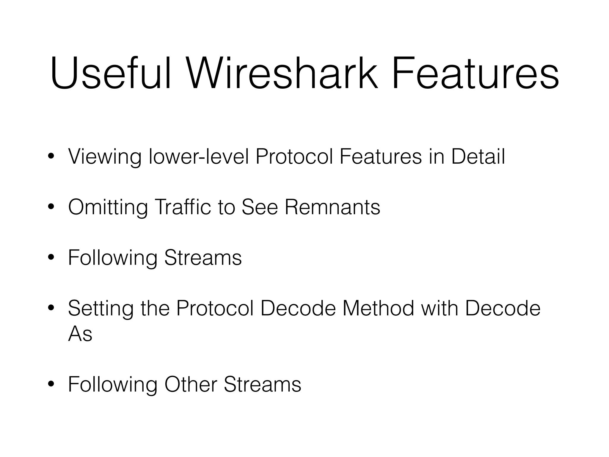 Useful Wireshark Features
• Viewing lower-level Protocol Features in Detail
• Omitting Traffic to See Remnants
• Following Streams
• Setting the Protocol Decode Method with Decode
As
• Following Other Streams
