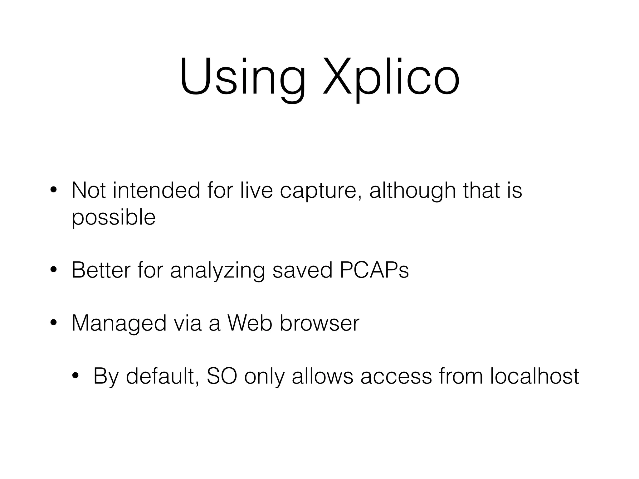Using Xplico
• Not intended for live capture, although that is
possible
• Better for analyzing saved PCAPs
• Managed via a Web browser
• By default, SO only allows access from localhost