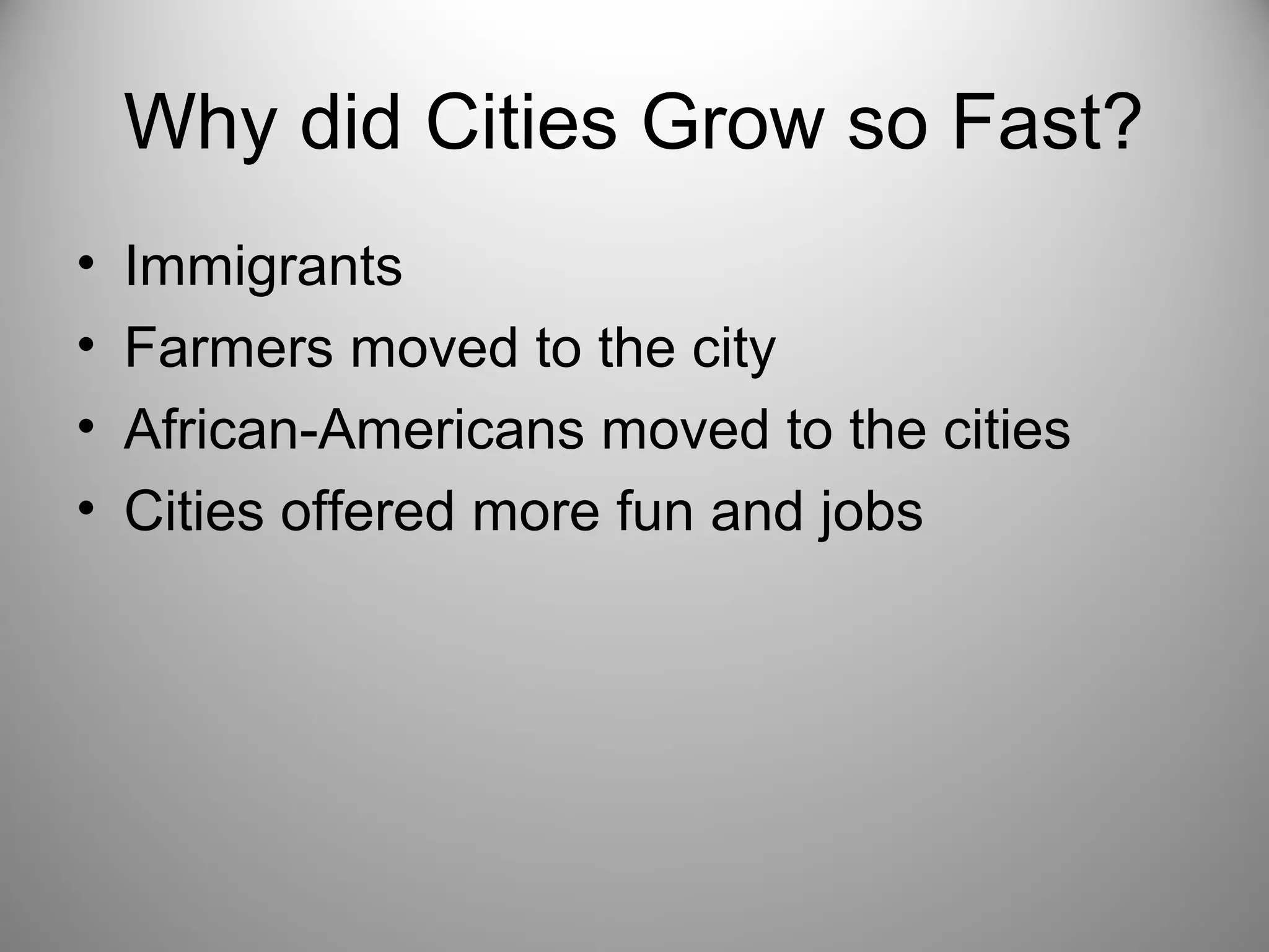Why did Cities Grow so Fast? 
• Immigrants 
• Farmers moved to the city 
• African-Americans moved to the cities 
• Cities offered more fun and jobs 
 