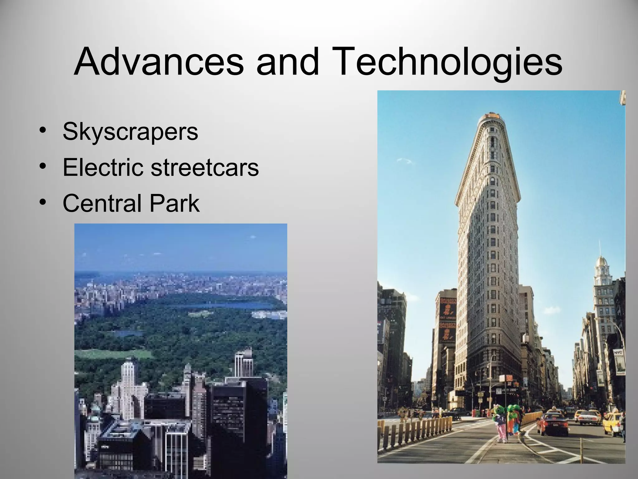 Advances and Technologies 
• Skyscrapers 
• Electric streetcars 
• Central Park 
 