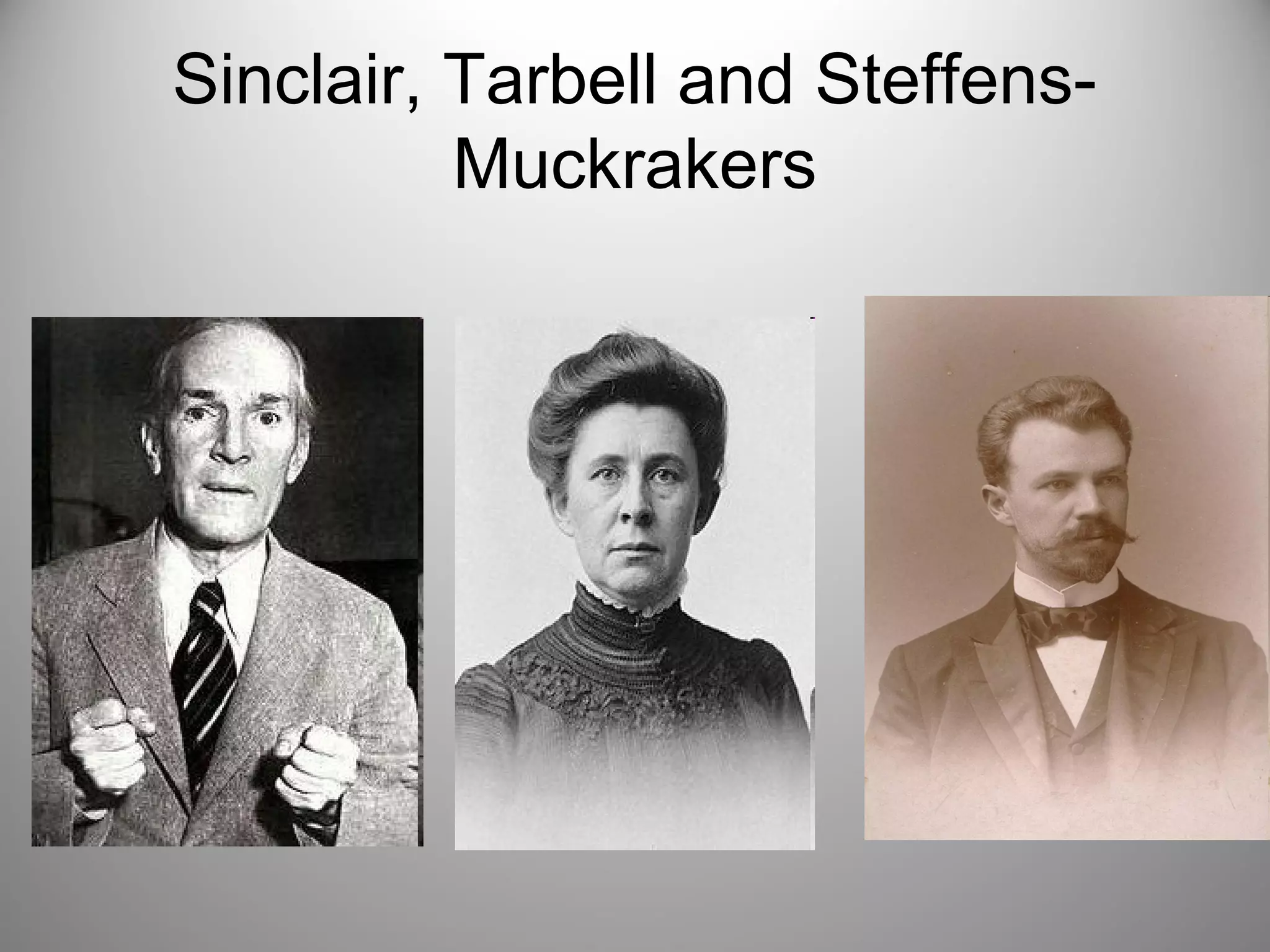 Sinclair, Tarbell and Steffens- 
Muckrakers 
 