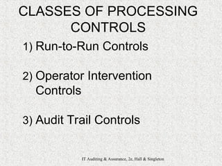 IT Auditing & Assurance, 2e, Hall & Singleton
CLASSES OF PROCESSING
CONTROLS
1) Run-to-Run Controls
2) Operator Intervention
Controls
3) Audit Trail Controls
 