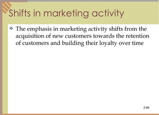Shifts in marketing activity The emphasis in marketing activity shifts from the acquisition of new customers towards the retention of customers and building their loyalty over time 