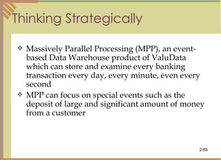 Thinking Strategically Massively Parallel Processing (MPP), an event-based Data Warehouse product of ValuData which can store and examine every banking transaction every day, every minute, even every second MPP can focus on special events such as the deposit of large and significant amount of money from a customer 