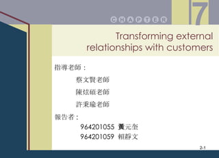 Transforming external relationships with customers P A E T R H C 7 報告者 :   964201055  黃元奎 964201059  賴靜文 指導老師： 蔡文賢老師 陳炫碩老師 許秉瑜老師 