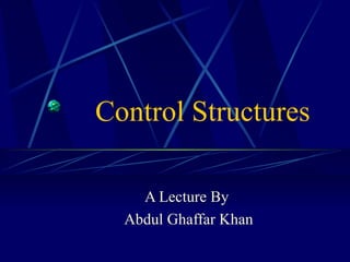 Control Structures A Lecture By Abdul Ghaffar Khan 