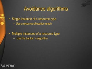 Avoidance algorithms
• Single instance of a resource type
– Use a resource-allocation graph

• Multiple instances of a resource type
– Use the banker’s algorithm

 