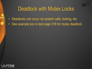 Deadlock with Mutex Locks
• Deadlocks can occur via system calls, locking, etc
• See example box in text page 318 for mutex deadlock

 