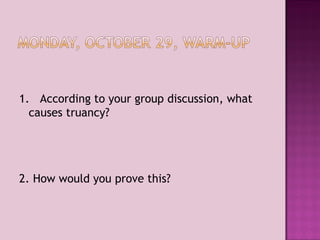 1.  According to your group discussion, what causes truancy? 2. How would you prove this? 