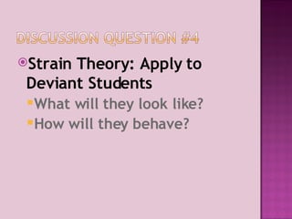 Strain Theory: Apply to Deviant Students  What will they look like? How will they behave? 
