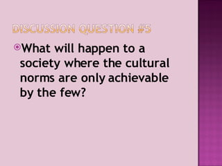 What will happen to a society where the cultural norms are only achievable by the few? 