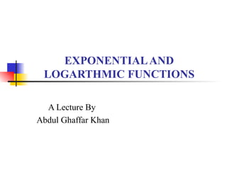 EXPONENTIAL AND LOGARTHMIC FUNCTIONS A Lecture By Abdul Ghaffar Khan 