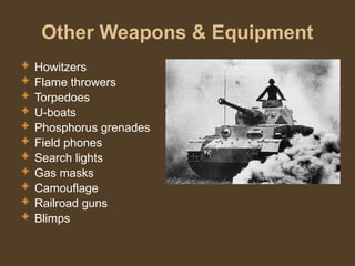 Other Weapons & Equipment
 Howitzers
 Flame throwers
 Torpedoes
 U-boats
 Phosphorus grenades
 Field phones
 Search lights
 Gas masks
 Camouflage
 Railroad guns
 Blimps
 