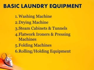 BASIC LAUNDRY EQUIPMENT
1.Washing Machine
2.Drying Machine
3.Steam Cabinets & Tunnels
4.Flatwork Ironers & Pressing
Machines
5.Folding Machines
6.Rolling/Holding Equipment
 