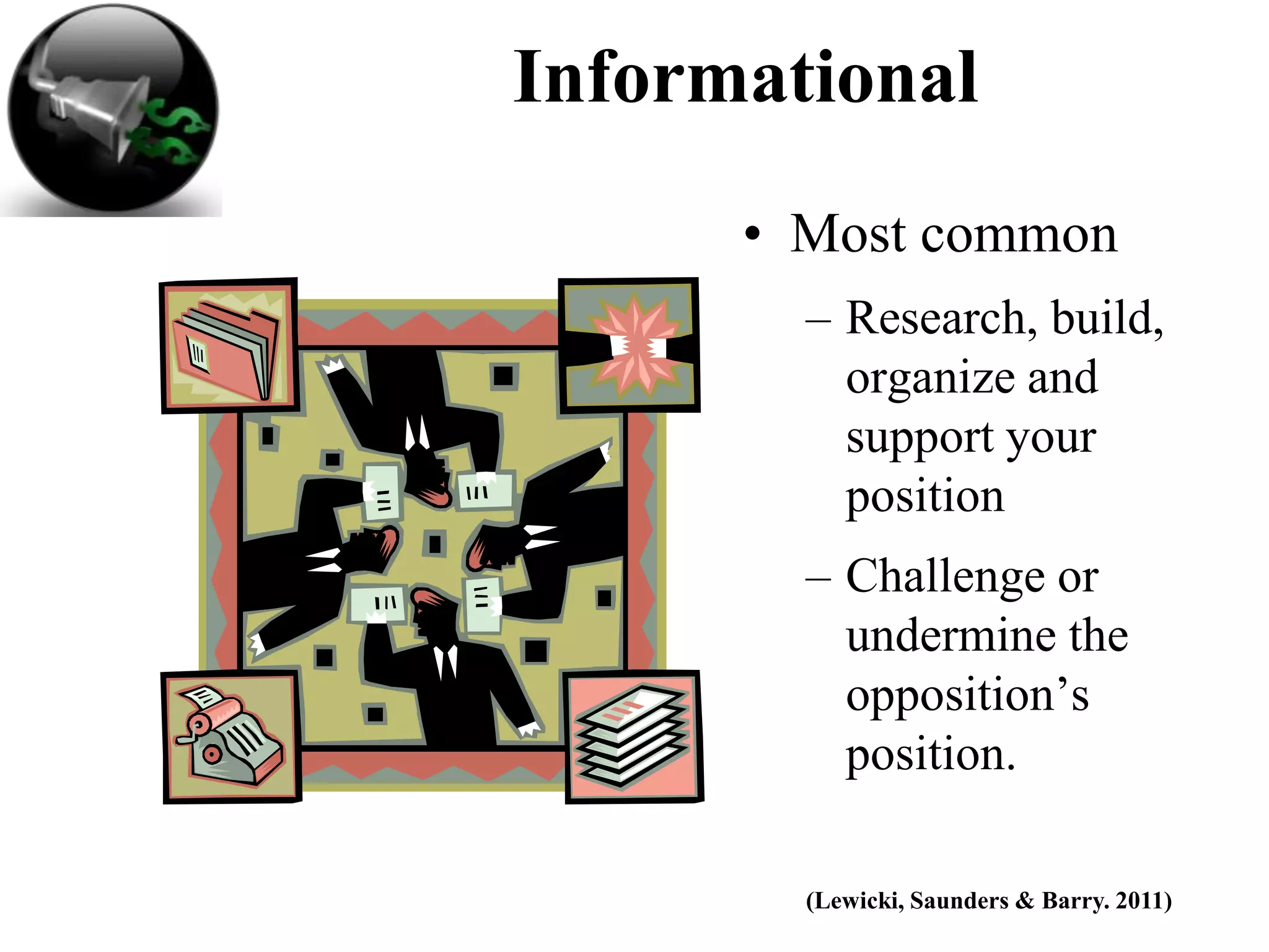 Informational
      • Most common
        – Research, build,
          organize and
          support your
          position
        – Challenge or
          undermine the
          opposition’s
          position.

        (Lewicki, Saunders & Barry. 2011)
 