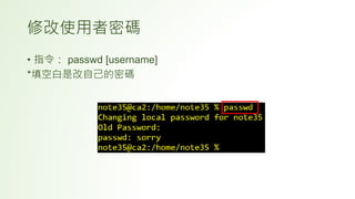 • 指令： passwd [username]
*填空白是改自己的密碼
修改使用者密碼
 